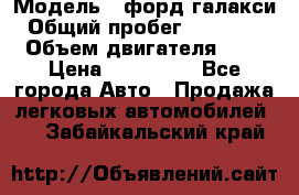  › Модель ­ форд галакси › Общий пробег ­ 201 000 › Объем двигателя ­ 2 › Цена ­ 585 000 - Все города Авто » Продажа легковых автомобилей   . Забайкальский край